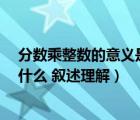 分数乘整数的意义是什么?叙述理解（分数乘整数的意义是什么 叙述理解）