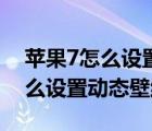 苹果7怎么设置动态壁纸自动播放（苹果7怎么设置动态壁纸）