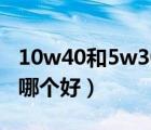 10w40和5w30哪个好（5w30与10w40机油哪个好）