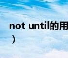 not until的用法主将从现（not until的用法）