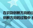 在识别创新方向的过程中 应该注意什么问题和措施（在识别创新方向的过程中 应该注意什么问题）