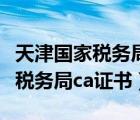 天津国家税务局官网发票真伪查询（天津国家税务局ca证书）