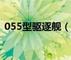 055型驱逐舰（说一说055型驱逐舰的简介）