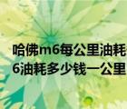 哈佛m6每公里油耗多少m哈弗m6每公里油耗多少（哈佛m6油耗多少钱一公里）