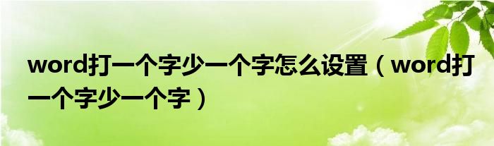 word打一个字少一个字怎么设置（word打一个字少一个字）