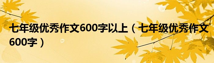 七年级优秀作文600字以上（七年级优秀作文600字）