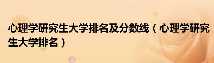 心理学研究生大学排名及分数线（心理学研究生大学排名）