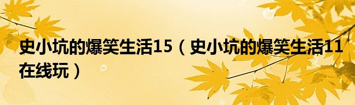 史小坑的爆笑生活15（史小坑的爆笑生活11在线玩）