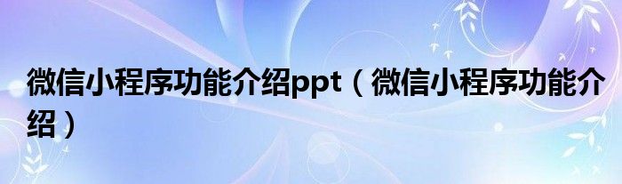 微信小程序功能介绍ppt（微信小程序功能介绍）