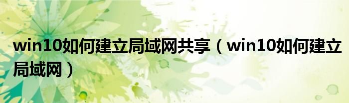 win10如何建立局域网共享（win10如何建立局域网）