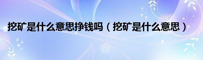 挖矿是什么意思挣钱吗（挖矿是什么意思）