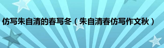 仿写朱自清的春写冬（朱自清春仿写作文秋）