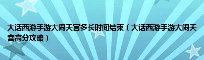 大话西游手游大闹天宫多长时间结束（大话西游手游大闹天宫高分攻略）