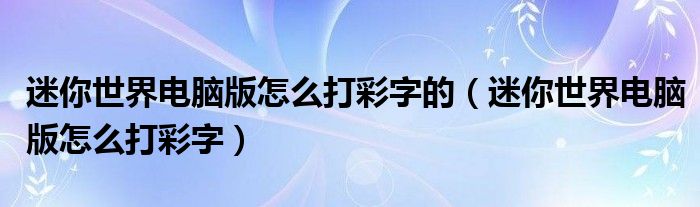 迷你世界电脑版怎么打彩字的（迷你世界电脑版怎么打彩字）