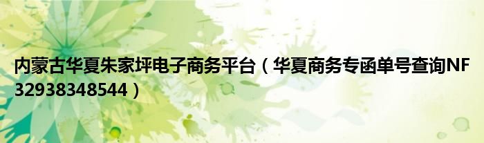 内蒙古华夏朱家坪电子商务平台（华夏商务专函单号查询NF32938348544）