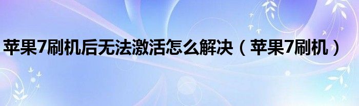 苹果7刷机后无法激活怎么解决（苹果7刷机）