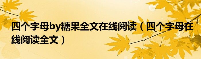 四个字母by糖果全文在线阅读（四个字母在线阅读全文）