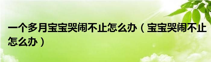 一个多月宝宝哭闹不止怎么办（宝宝哭闹不止怎么办）