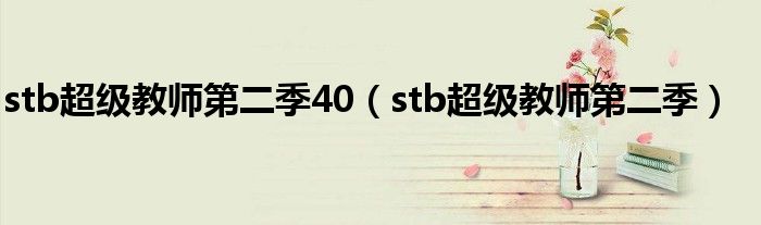 stb超级教师第二季40（stb超级教师第二季）