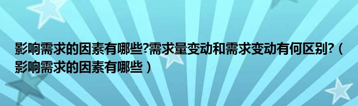 影响需求的因素有哪些?需求量变动和需求变动有何区别?（影响需求的因素有哪些）