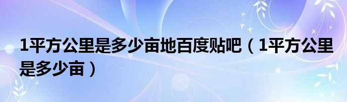 1平方公里是多少亩地百度贴吧（1平方公里是多少亩）