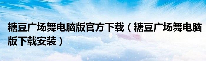 糖豆广场舞电脑版官方下载（糖豆广场舞电脑版下载安装）