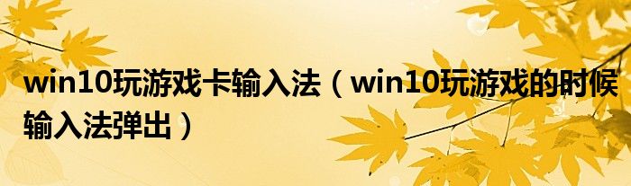 win10玩游戏卡输入法（win10玩游戏的时候输入法弹出）