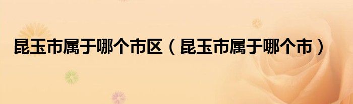 昆玉市属于哪个市区（昆玉市属于哪个市）