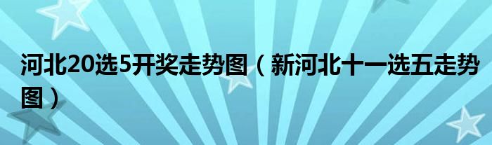 河北20选5开奖走势图（新河北十一选五走势图）