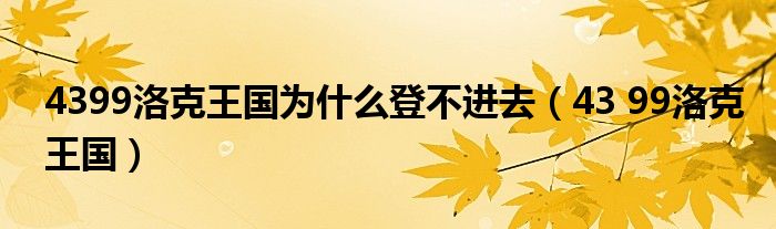 4399洛克王国为什么登不进去（43 99洛克王国）