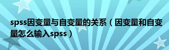 spss因变量与自变量的关系（因变量和自变量怎么输入spss）