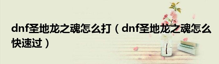 dnf圣地龙之魂怎么打（dnf圣地龙之魂怎么快速过）