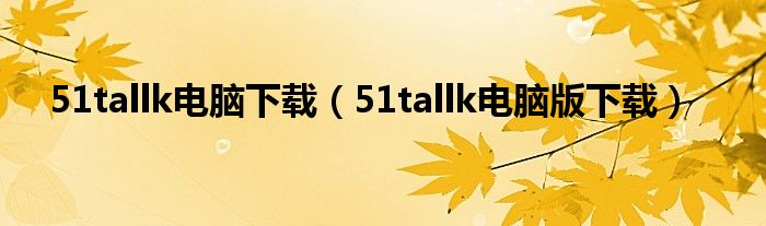 51tallk电脑下载（51tallk电脑版下载）