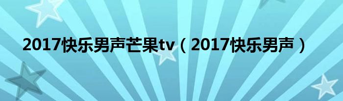 2017快乐男声芒果tv（2017快乐男声）