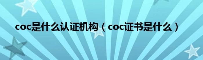 coc是什么认证机构（coc证书是什么）