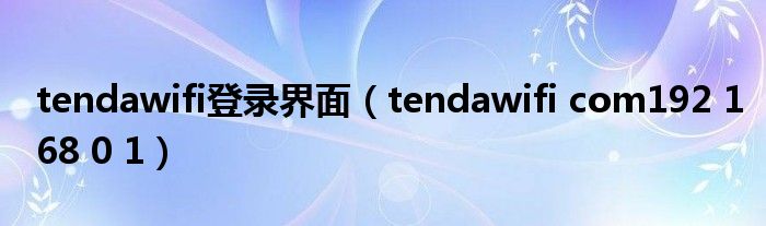 tendawifi登录界面（tendawifi com192 168 0 1）