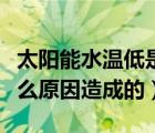 太阳能水温低是什么原因（太阳能水温太低什么原因造成的）