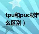 tpu和puc材料的区别（原材料tpu和pu有什么区别）