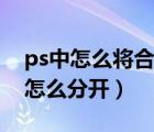 ps中怎么将合并的图层分开（ps合并的图层怎么分开）