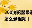 360浏览器录制视频功能在哪里（360浏览器怎么录视频）