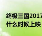 终极三国2017第2季（终极三国2017第二季什么时候上映）