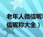 老年人微信昵称大全2022最新版（老年人微信昵称大全）