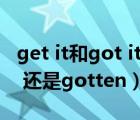 get it和got it的区别（get的过去分词是got 还是gotten）