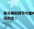 吾令羲和弭节兮望崦嵫而勿迫意思（吾令羲和弭节兮望崦嵫而勿迫）