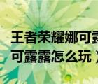 王者荣耀娜可露露怎么玩发育快（王者荣耀娜可露露怎么玩）