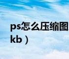 ps怎么压缩图片大小（ps压缩图片大小至10kb）