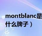 montblanc是什么牌子眼镜（montblanc是什么牌子）