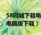 58同城下载电脑版下载电脑版（58同城下载电脑版下载）