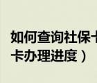 如何查询社保卡办理进度查询（如何查询社保卡办理进度）