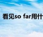 看见so far用什么时态（so far用什么时态）